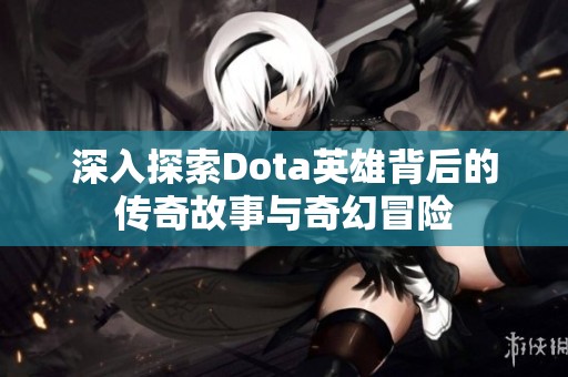 深入探索Dota英雄背后的传奇故事与奇幻冒险