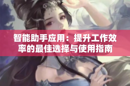 智能助手应用：提升工作效率的最佳选择与使用指南