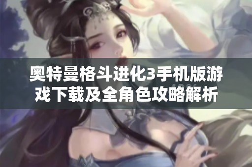 奥特曼格斗进化3手机版游戏下载及全角色攻略解析