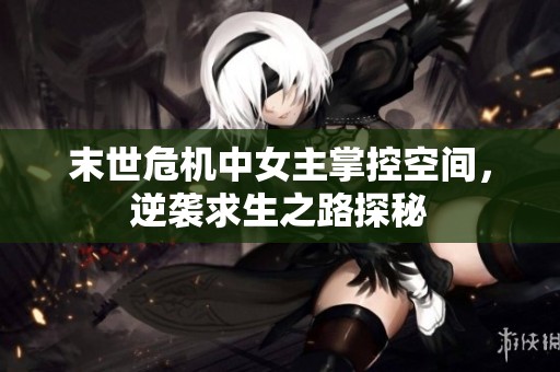 末世危机中女主掌控空间，逆袭求生之路探秘