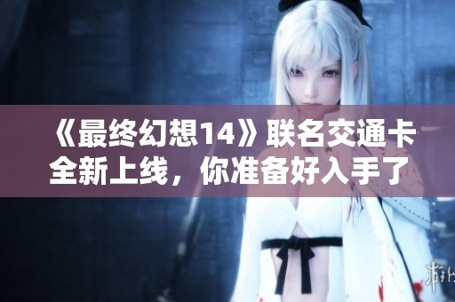 《最终幻想14》联名交通卡全新上线，你准备好入手了吗？