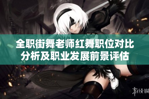 全职街舞老师红舞职位对比分析及职业发展前景评估