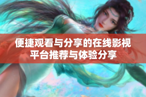 便捷观看与分享的在线影视平台推荐与体验分享