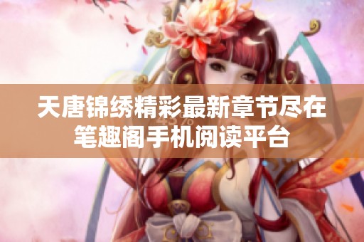天唐锦绣精彩最新章节尽在笔趣阁手机阅读平台