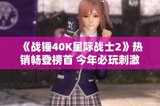 《战锤40K星际战士2》热销畅登榜首 今年必玩刺激之作