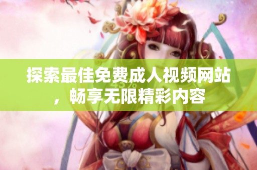 探索最佳免费成人视频网站，畅享无限精彩内容