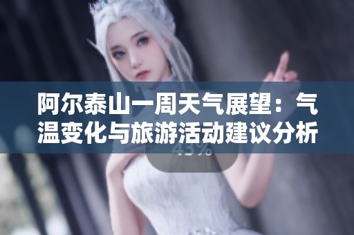 阿尔泰山一周天气展望：气温变化与旅游活动建议分析
