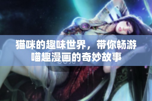 猫咪的趣味世界，带你畅游喵趣漫画的奇妙故事