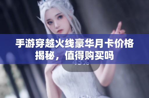 手游穿越火线豪华月卡价格揭秘，值得购买吗