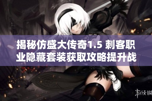 揭秘仿盛大传奇1.5 刺客职业隐藏套装获取攻略提升战斗力