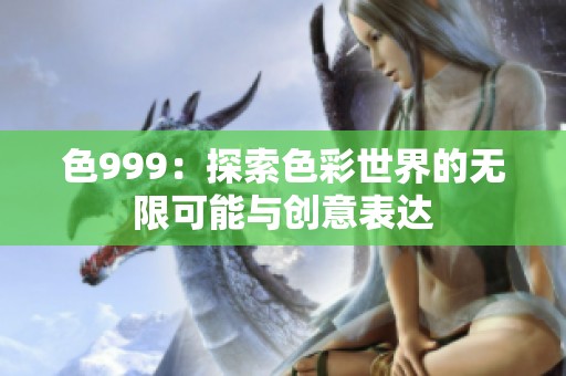 色999：探索色彩世界的无限可能与创意表达