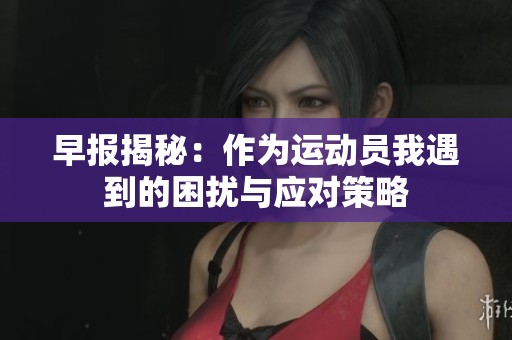 早报揭秘：作为运动员我遇到的困扰与应对策略