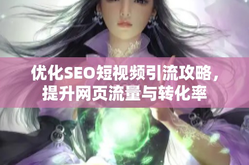 优化SEO短视频引流攻略，提升网页流量与转化率