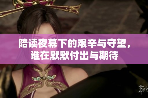 陪读夜幕下的艰辛与守望，谁在默默付出与期待