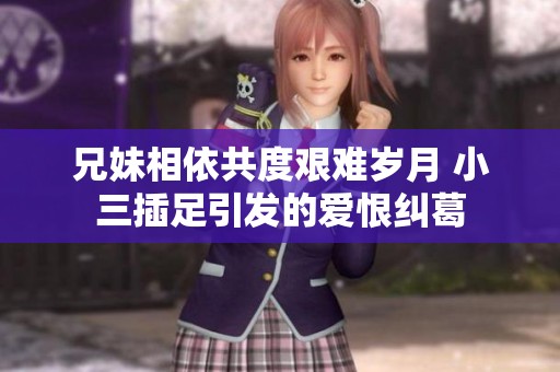 兄妹相依共度艰难岁月 小三插足引发的爱恨纠葛