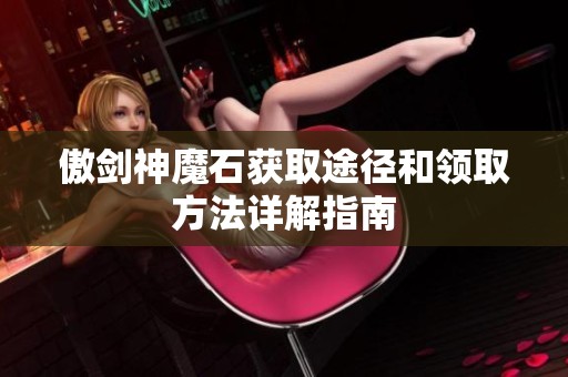 傲剑神魔石获取途径和领取方法详解指南