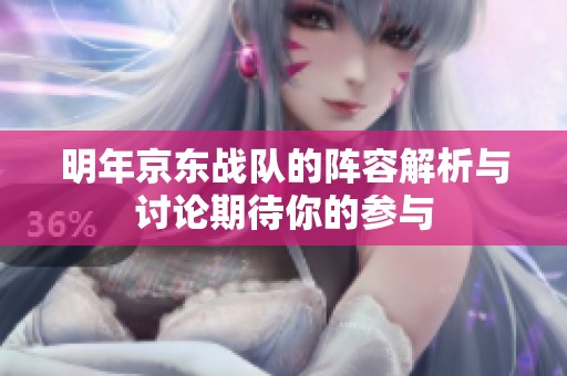 明年京东战队的阵容解析与讨论期待你的参与