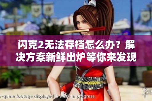闪克2无法存档怎么办？解决方案新鲜出炉等你来发现！
