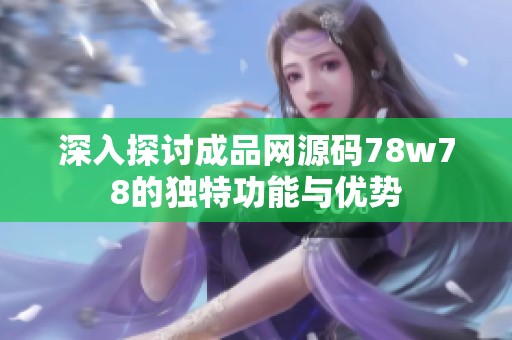 深入探讨成品网源码78w78的独特功能与优势