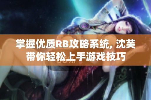 掌握优质RB攻略系统, 沈芙带你轻松上手游戏技巧