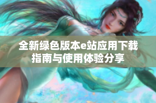 全新绿色版本e站应用下载指南与使用体验分享