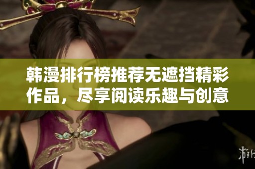 韩漫排行榜推荐无遮挡精彩作品，尽享阅读乐趣与创意情节