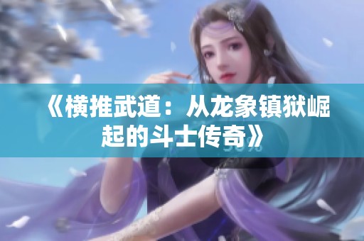 《横推武道：从龙象镇狱崛起的斗士传奇》