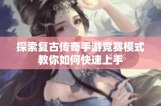 探索复古传奇手游竞赛模式教你如何快速上手