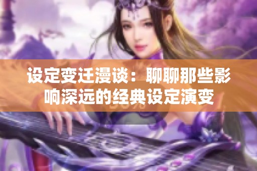 设定变迁漫谈：聊聊那些影响深远的经典设定演变