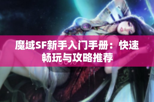 魔域SF新手入门手册：快速畅玩与攻略推荐