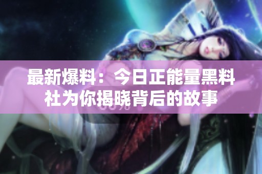 最新爆料：今日正能量黑料社为你揭晓背后的故事