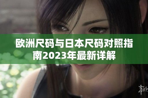 欧洲尺码与日本尺码对照指南2023年最新详解