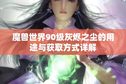 魔兽世界90级灰烬之尘的用途与获取方式详解