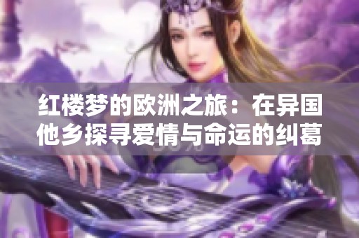 红楼梦的欧洲之旅：在异国他乡探寻爱情与命运的纠葛