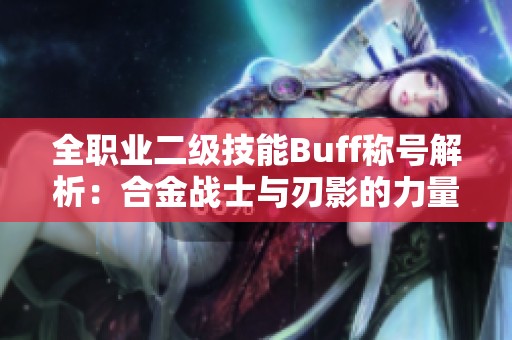 全职业二级技能Buff称号解析：合金战士与刃影的力量结合