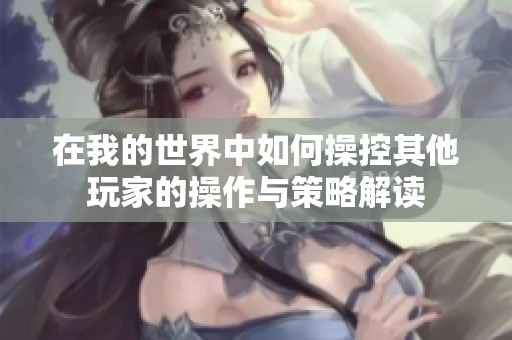 在我的世界中如何操控其他玩家的操作与策略解读
