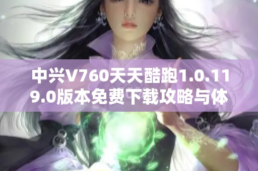 中兴V760天天酷跑1.0.119.0版本免费下载攻略与体验分享
