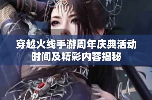 穿越火线手游周年庆典活动时间及精彩内容揭秘