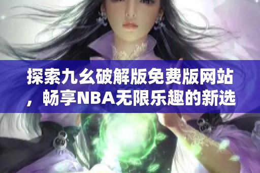 探索九幺破解版免费版网站，畅享NBA无限乐趣的新选择