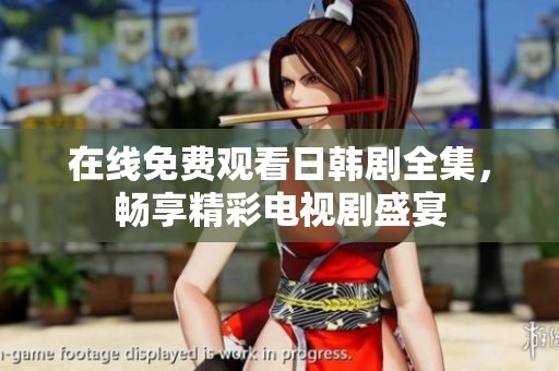 在线免费观看日韩剧全集，畅享精彩电视剧盛宴