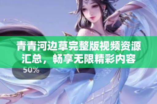 青青河边草完整版视频资源汇总，畅享无限精彩内容