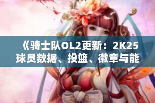《骑士队OL2更新：2K25球员数据、投篮、徽章与能力变化分析》