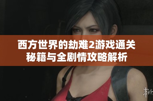 西方世界的劫难2游戏通关秘籍与全剧情攻略解析