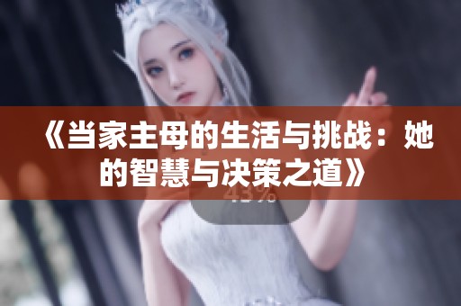 《当家主母的生活与挑战：她的智慧与决策之道》