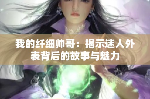 我的纤细帅哥：揭示迷人外表背后的故事与魅力
