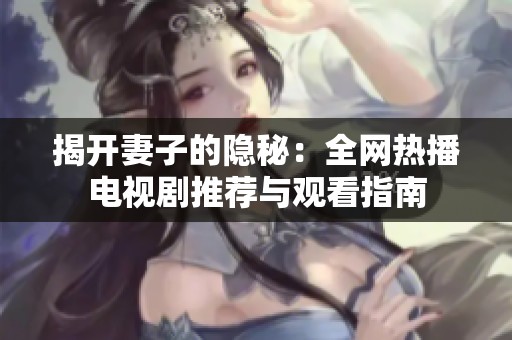 揭开妻子的隐秘：全网热播电视剧推荐与观看指南