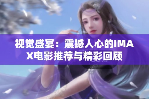 视觉盛宴：震撼人心的IMAX电影推荐与精彩回顾
