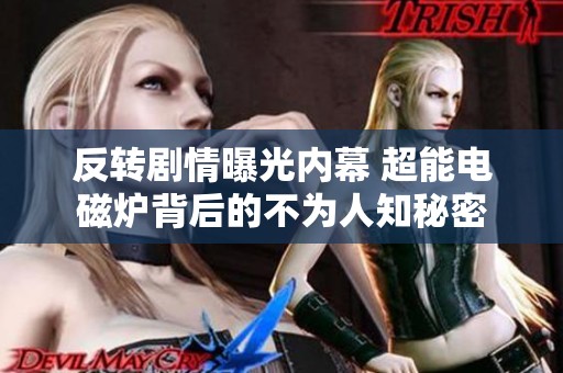反转剧情曝光内幕 超能电磁炉背后的不为人知秘密