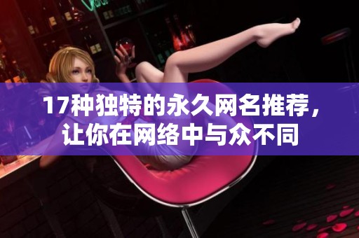 17种独特的永久网名推荐，让你在网络中与众不同