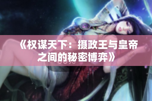 《权谋天下：摄政王与皇帝之间的秘密博弈》